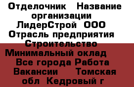 Отделочник › Название организации ­ ЛидерСтрой, ООО › Отрасль предприятия ­ Строительство › Минимальный оклад ­ 1 - Все города Работа » Вакансии   . Томская обл.,Кедровый г.